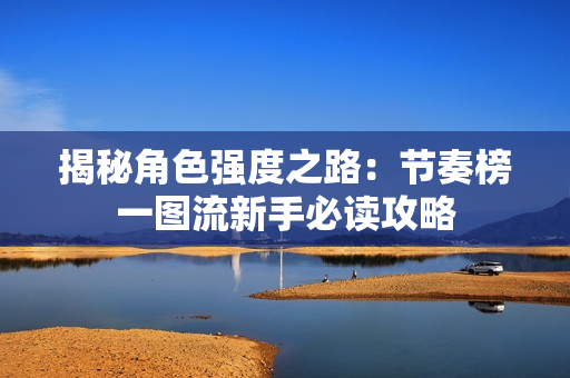 揭秘角色强度之路：节奏榜一图流新手必读攻略