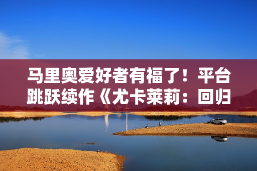 马里奥爱好者有福了！平台跳跃续作《尤卡莱莉：回归》现已发售