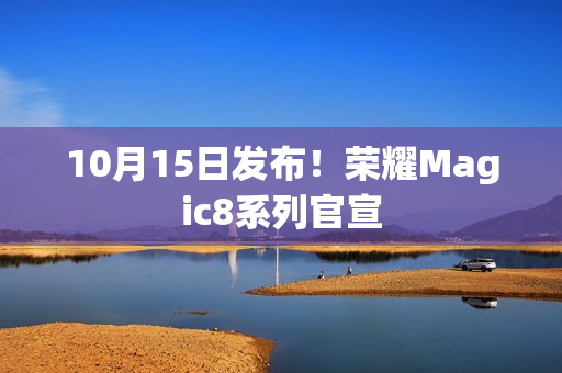 10月15日发布!荣耀Magic8系列官宣 10月15日发布!荣耀Magic8系列官宣