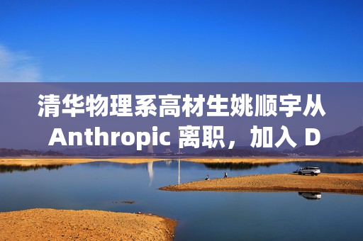 清华物理系高材生姚顺宇从 Anthropic 离职，加入 DeepMind