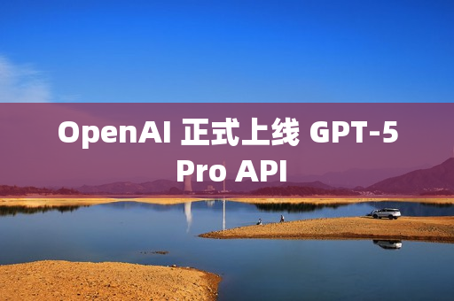 OpenAI 正式上线 GPT-5 Pro API OpenAI 正式上线 GPT-5 Pro API