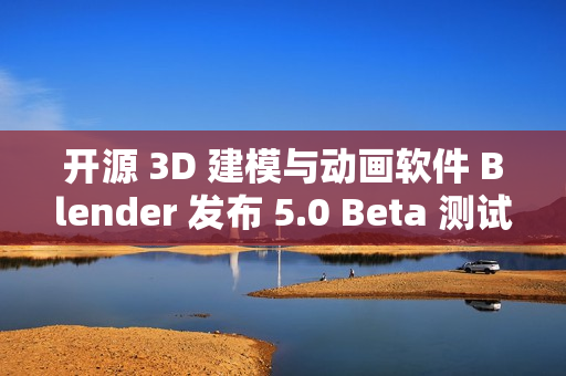 开源 3D 建模与动画软件 Blender 发布 5.0 Beta 测试版