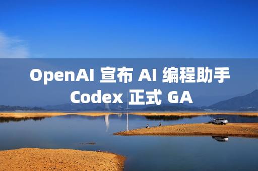 OpenAI 宣布 AI 编程助手 Codex 正式 GA OpenAI 宣布 AI 编程助手 Codex 正式 GA