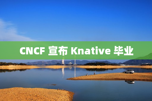CNCF 宣布 Knative 毕业