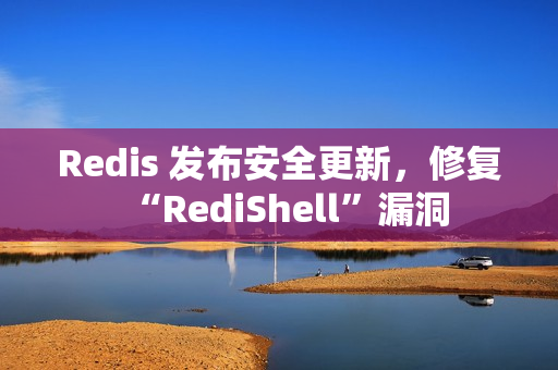 Redis 发布安全更新，修复“RediShell”漏洞