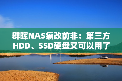 群晖NAS痛改前非：第三方HDD、SSD硬盘又可以用了！