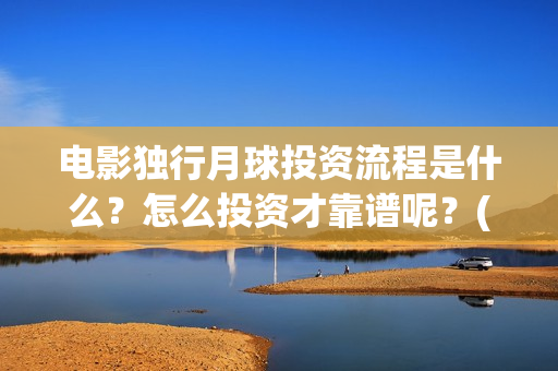 电影独行月球投资流程是什么？怎么投资才靠谱呢？(《独行月球》)