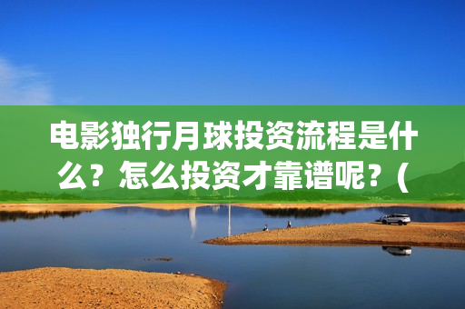 电影独行月球投资流程是什么？怎么投资才靠谱呢？(独行月球电影完整版在线观看)