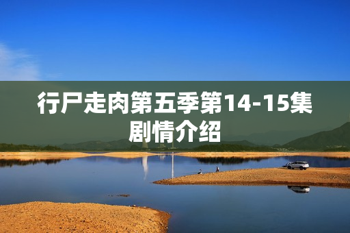 行尸走肉第五季第14-15集剧情介绍 行尸走肉第五季第14-15集剧情介绍
