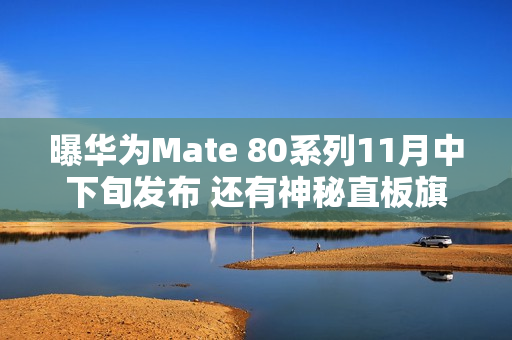 曝华为Mate 80系列11月中下旬发布 还有神秘直板旗舰
