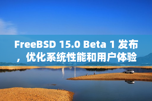 FreeBSD 15.0 Beta 1 发布，优化系统性能和用户体验