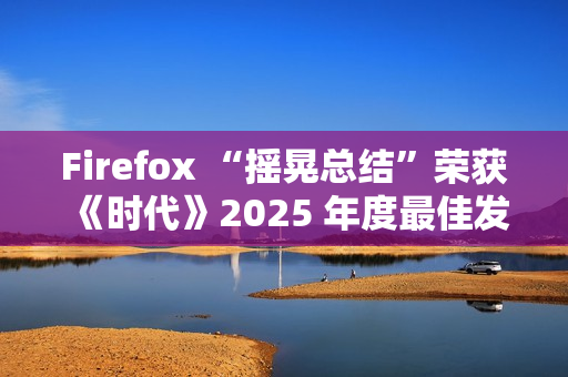 Firefox “摇晃总结”荣获《时代》2025 年度最佳发明特别提及