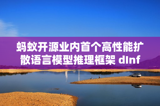 蚂蚁开源业内首个高性能扩散语言模型推理框架 dInfer