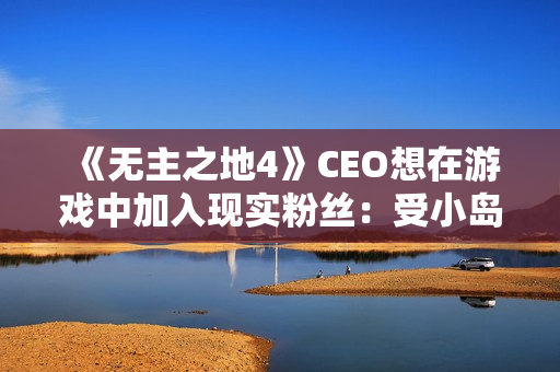 《无主之地4》CEO想在游戏中加入现实粉丝：受小岛秀夫启发！
