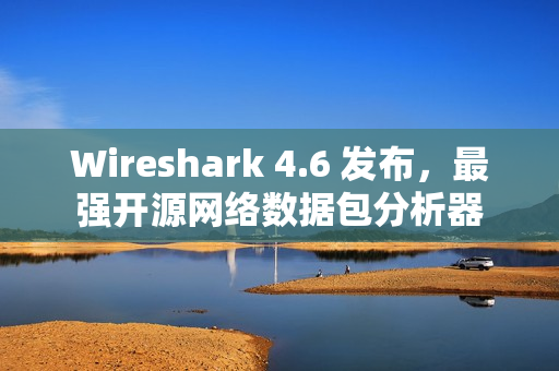 Wireshark 4.6 发布，最强开源网络数据包分析器