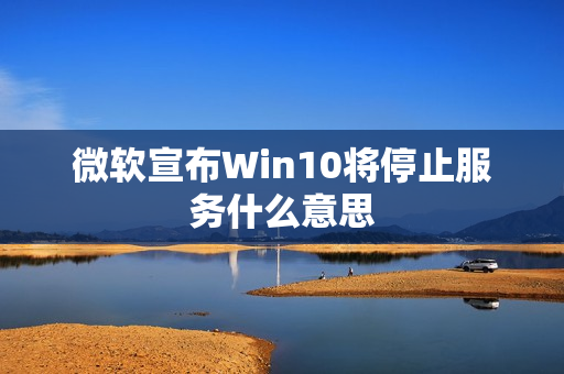 微软宣布Win10将停止服务什么意思