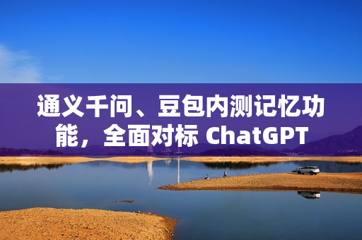 通义千问、豆包内测记忆功能，全面对标 ChatGPT