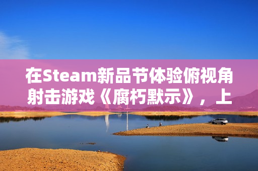在Steam新品节体验俯视角射击游戏《腐朽默示》，上演一出由你主演的像素风丧尸喜剧！