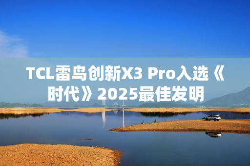 TCL雷鸟创新X3 Pro入选《时代》2025最佳发明