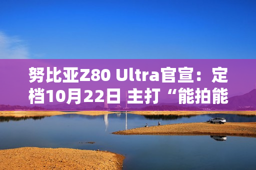 努比亚Z80 Ultra官宣：定档10月22日 主打“能拍能打”的真全面屏旗舰