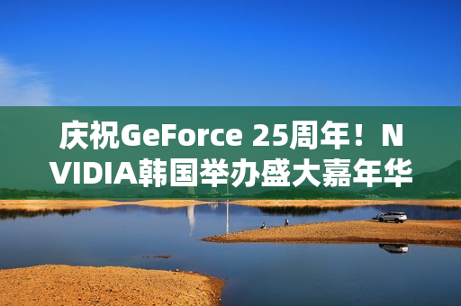 庆祝GeForce 25周年！NVIDIA韩国举办盛大嘉年华 女团压轴演出
