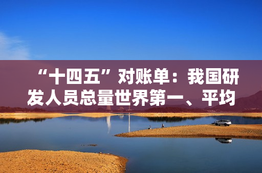 “十四五”对账单:我国研发人员总量世界第一、平均约 11 小时诞生一家人工智能企业 “十四五”对账单:我国研发人员总量世界第一、平均约 11 小时诞生一家人工智能企业