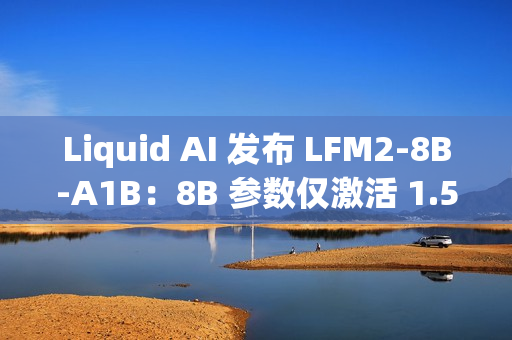 Liquid AI 发布 LFM2-8B-A1B：8B 参数仅激活 1.5B