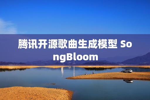 腾讯开源歌曲生成模型 SongBloom 腾讯开源歌曲生成模型 SongBloom