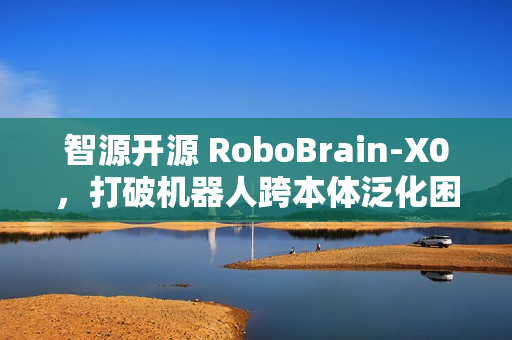 智源开源 RoboBrain-X0，打破机器人跨本体泛化困境