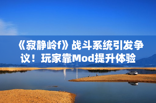《寂静岭f》战斗系统引发争议！玩家靠Mod提升体验