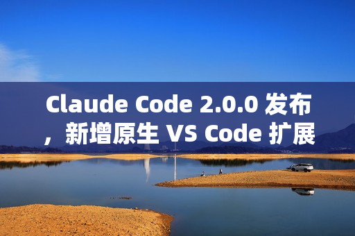 Claude Code 2.0.0 发布，新增原生 VS Code 扩展插件