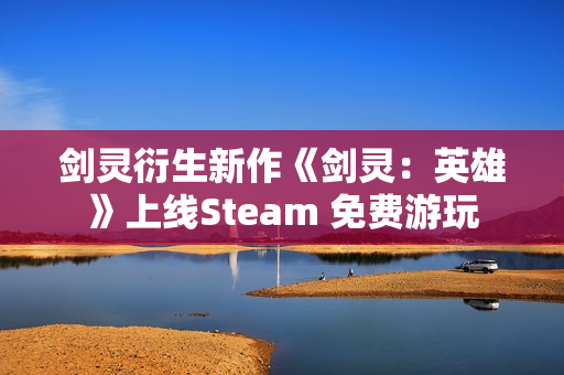剑灵衍生新作《剑灵：英雄》上线Steam 免费游玩