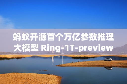 蚂蚁开源首个万亿参数推理大模型 Ring-1T-preview
