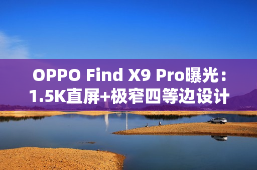 OPPO Find X9 Pro曝光：1.5K直屏+极窄四等边设计