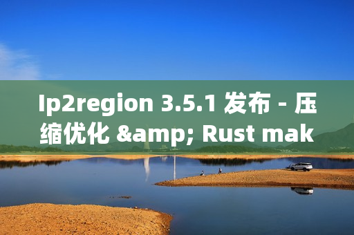 Ip2region 3.5.1 发布 - 压缩优化 & Rust maker IPv6 的支持 Ip2region 3.5.1 发布 - 压缩优化 & Rust maker IPv6 的支持
