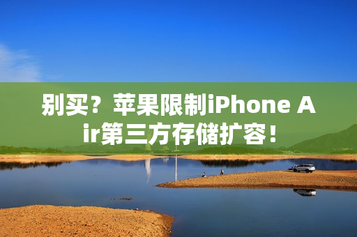 别买？苹果限制iPhone Air第三方存储扩容！