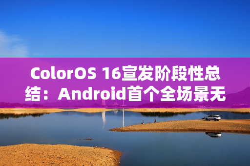 ColorOS 16宣发阶段性总结：Android首个全场景无缝架构