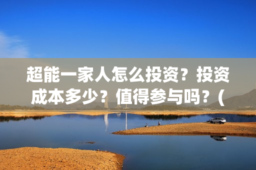 超能一家人怎么投资？投资成本多少？值得参与吗？(超能一家人怎么免费观看)