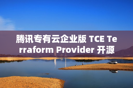 腾讯专有云企业版 TCE Terraform Provider 开源