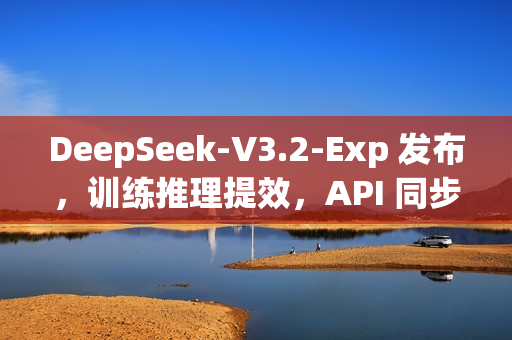 DeepSeek-V3.2-Exp 发布，训练推理提效，API 同步降价