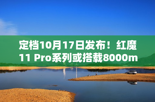 定档10月17日发布!红魔11 Pro系列或搭载8000mAh超大电池 定档10月17日发布!红魔11 Pro系列或搭载8000mAh超大电池