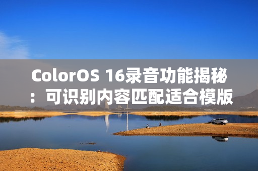 ColorOS 16录音功能揭秘：可识别内容匹配适合模版