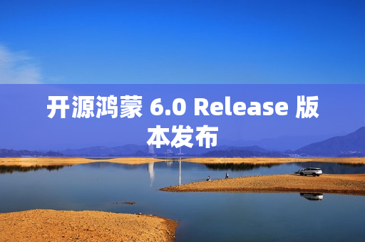 开源鸿蒙 6.0 Release 版本发布