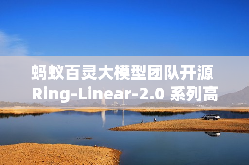 蚂蚁百灵大模型团队开源 Ring-Linear-2.0 系列高效思考模型