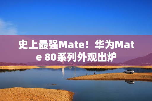 史上最强Mate！华为Mate 80系列外观出炉