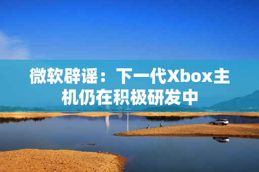 微软辟谣：下一代Xbox主机仍在积极研发中