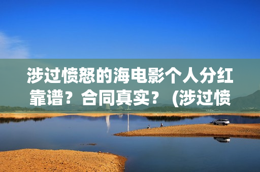 涉过愤怒的海电影个人分红靠谱？合同真实？ (涉过愤怒的海电影剧情介绍)