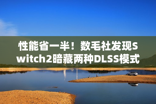 性能省一半！数毛社发现Switch2暗藏两种DLSS模式