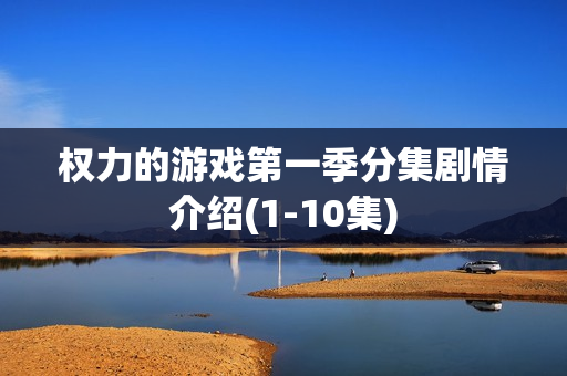 权力的游戏第一季分集剧情介绍(1-10集)