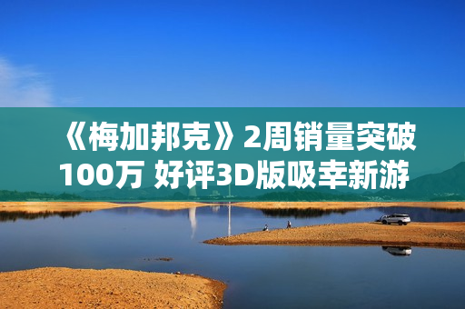 《梅加邦克》2周销量突破100万 好评3D版吸幸新游 《梅加邦克》2周销量突破100万 好评3D版吸幸新游